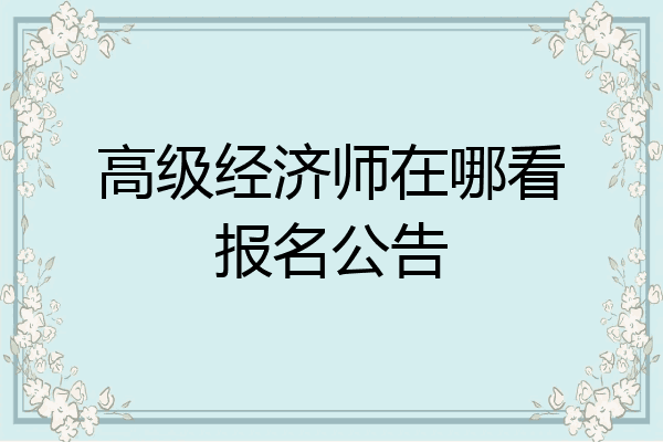 高级经济师在哪看报名公告