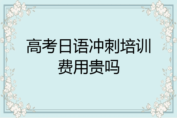 高考日语冲刺培训费用贵吗