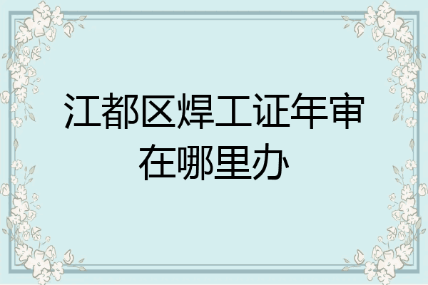 江都区焊工证年审在哪里办