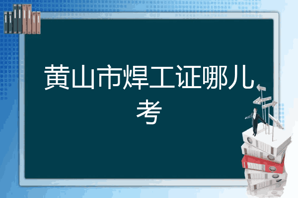 黄山市焊工证哪儿考