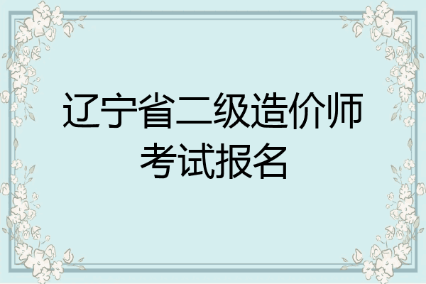 辽宁省二级造价师考试报名