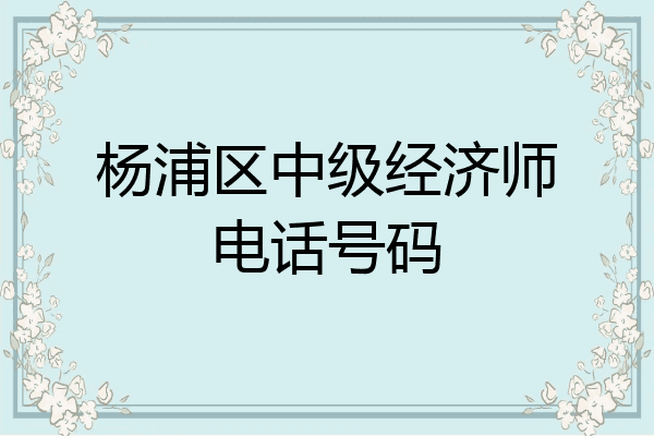 杨浦区中级经济师电话号码