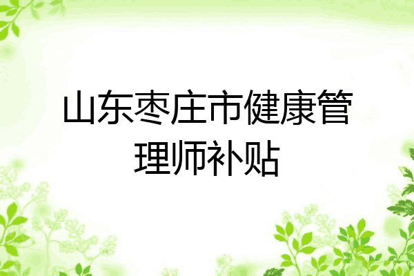 山东枣庄市健康管理师补贴