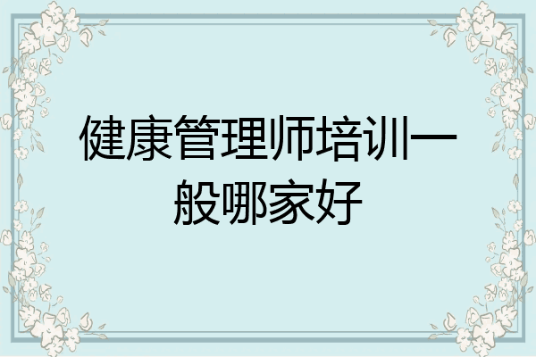 健康管理师培训一般哪家好