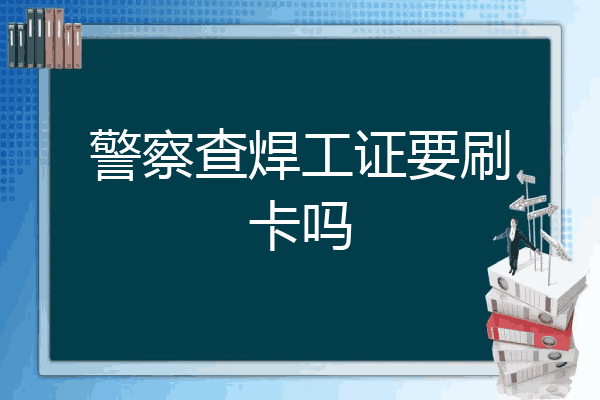 警察查焊工证要刷卡吗