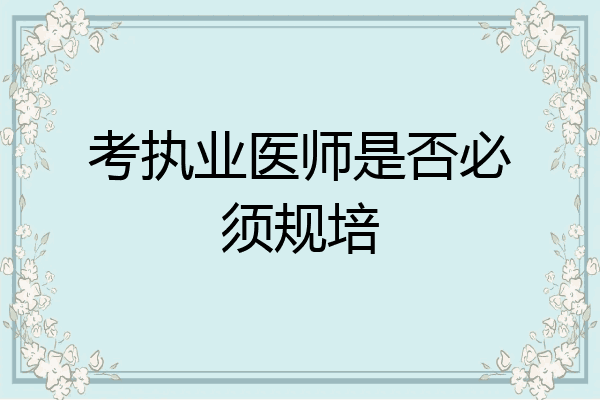 考执业医师是否必须规培