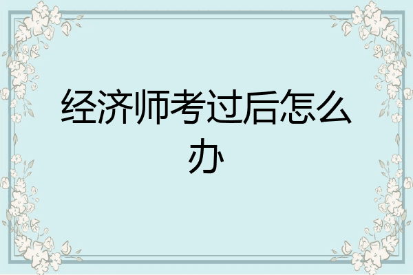 经济师考过后怎么办