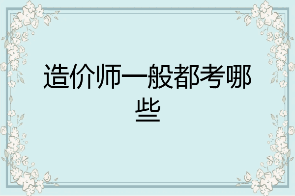 造价师一般都考哪些