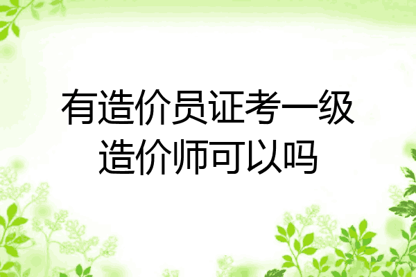 有造价员证考一级造价师可以吗