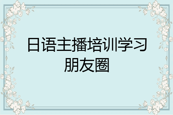 日语主播培训学习朋友圈
