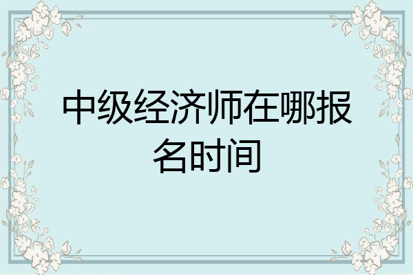 中级经济师在哪报名时间