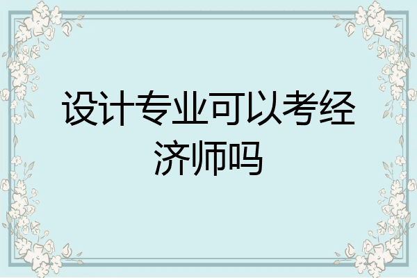 设计专业可以考经济师吗
