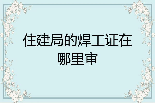 住建局的焊工证在哪里审