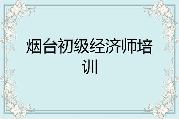 烟台初级经济师培训