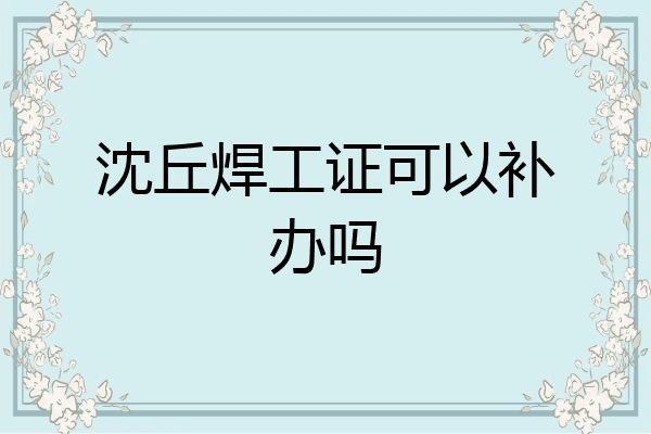沈丘焊工证可以补办吗