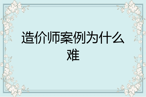 造价师案例为什么难