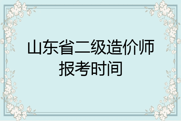 山东省二级造价师报考时间