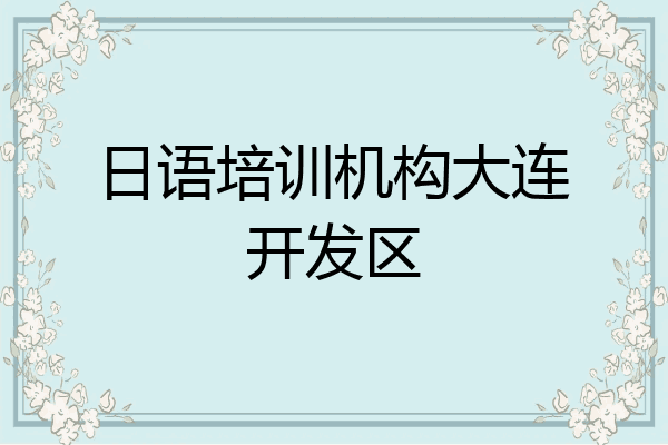 日语培训机构大连开发区