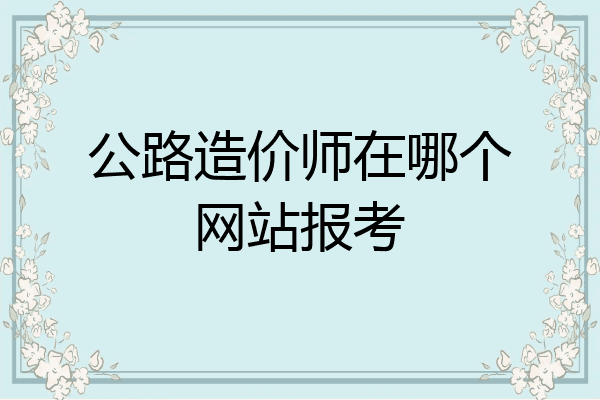 公路造价师在哪个网站报考