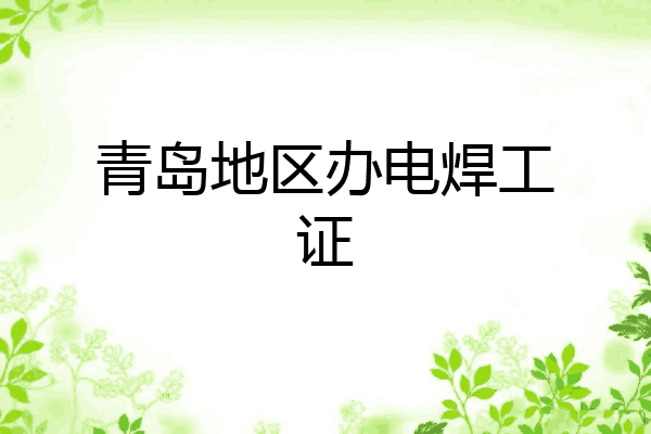 青岛地区办电焊工证