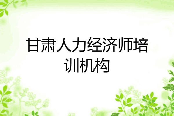 甘肃人力经济师培训机构