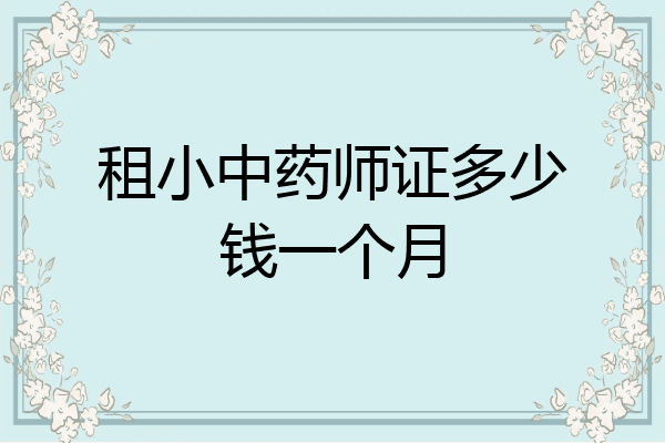 租小中药师证多少钱一个月