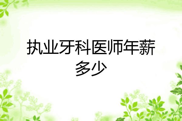 执业牙科医师年薪多少