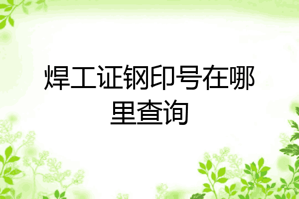 焊工证钢印号在哪里查询