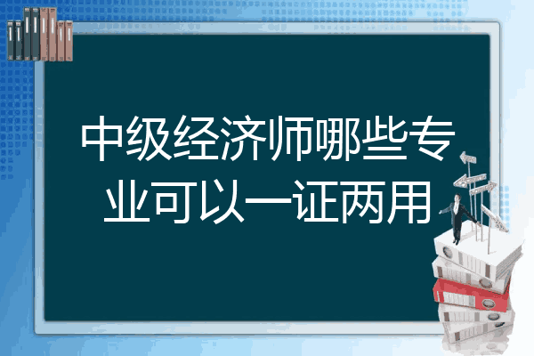 中级经济师哪些专业可以一证两用