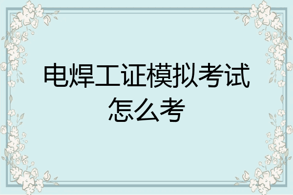 电焊工证模拟考试怎么考