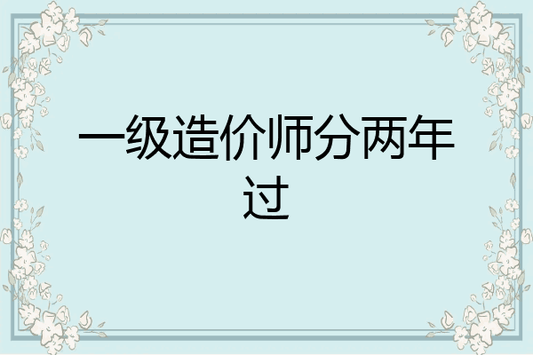 一级造价师分两年过