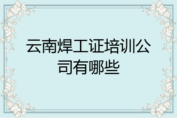 云南焊工证培训公司有哪些
