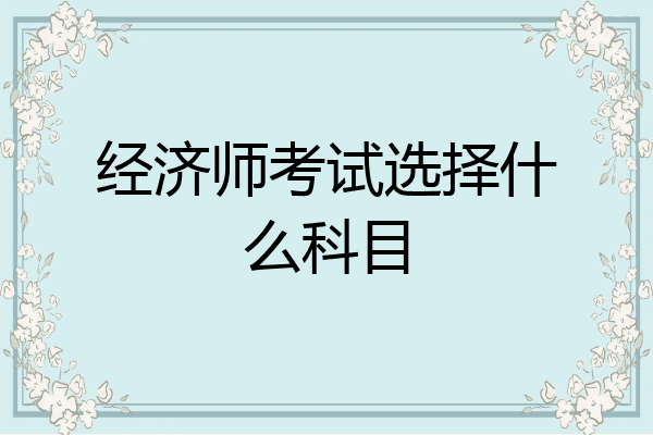 经济师考试选择什么科目