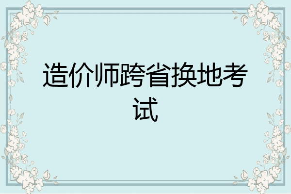 造价师跨省换地考试