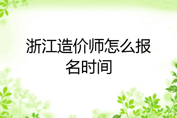 浙江造价师怎么报名时间