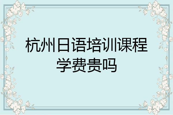 杭州日语培训课程学费贵吗