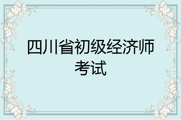 四川省初级经济师考试