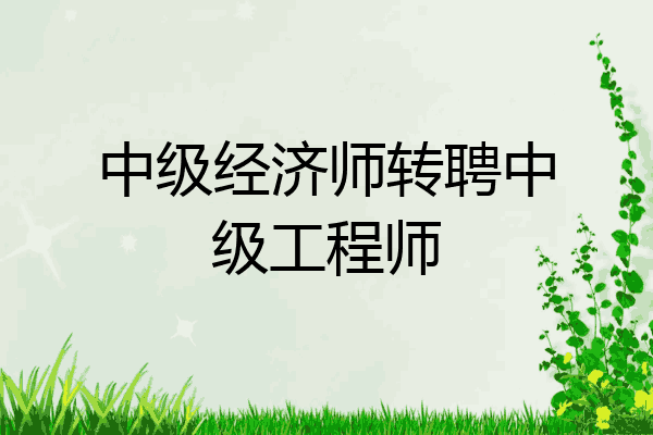 中级经济师转聘中级工程师