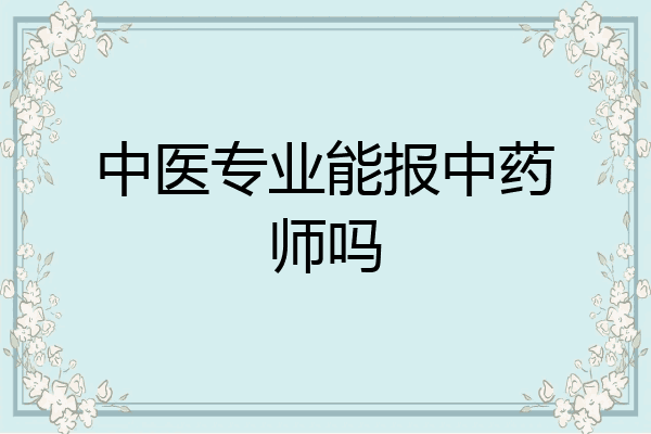 中医专业能报中药师吗