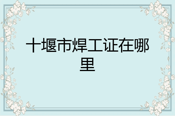 十堰市焊工证在哪里