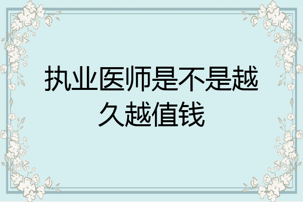 执业医师是不是越久越值钱