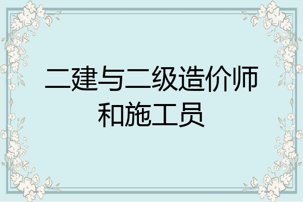 二建与二级造价师和施工员