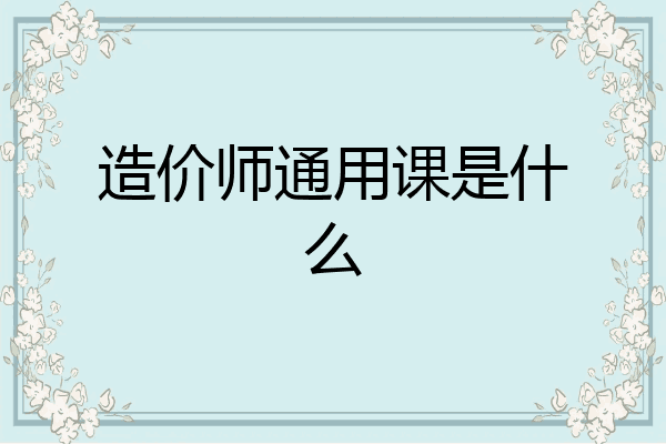 造价师通用课是什么