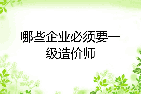 哪些企业必须要一级造价师
