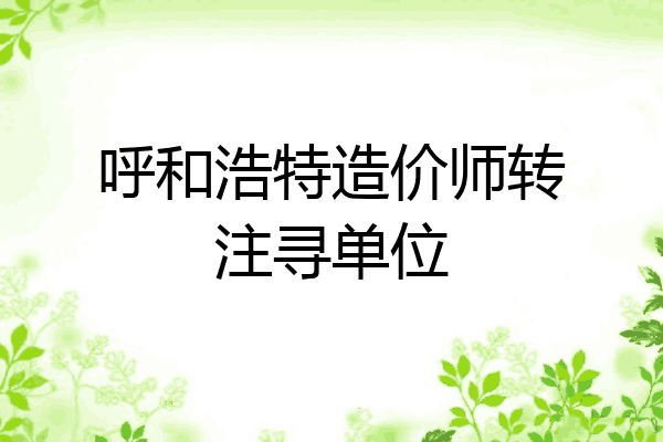 呼和浩特造价师转注寻单位