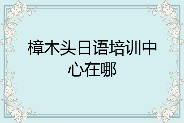 樟木头日语培训中心在哪