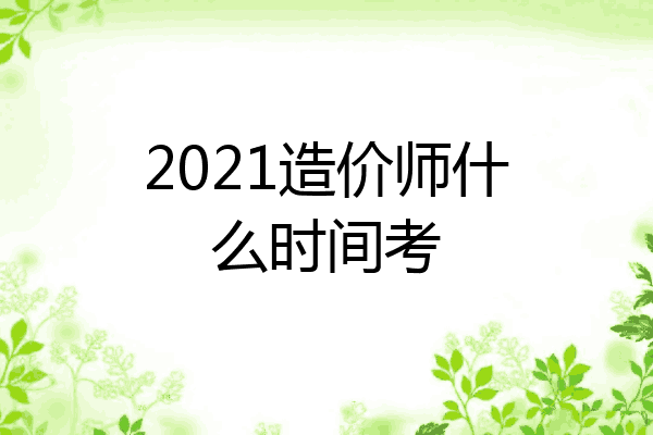 2021造价师什么时间考