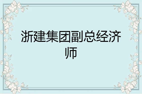 浙建集团副总经济师
