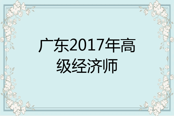 广东2017年高级经济师
