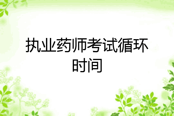 执业药师考试循环时间